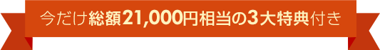今だけ総額21,000円相当の3大特典付き